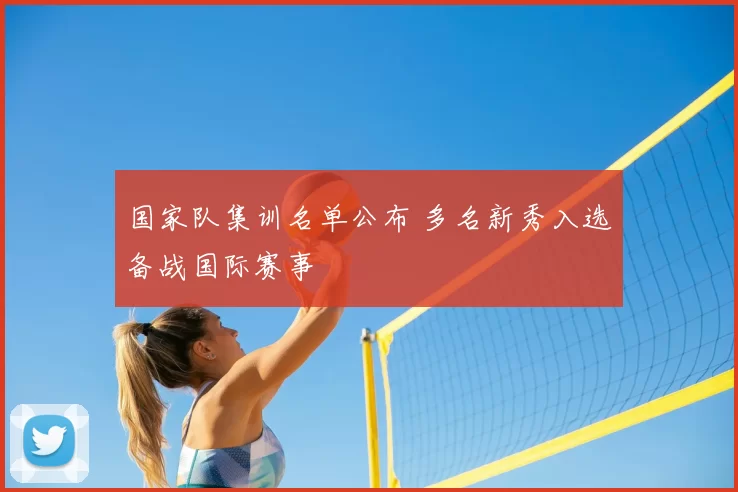 国家队集训名单公布 多名新秀入选备战国际赛事