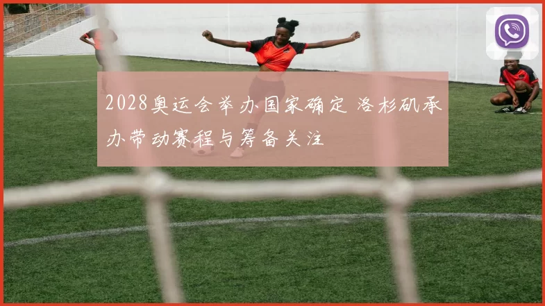 2028奥运会举办国家确定 洛杉矶承办带动赛程与筹备关注