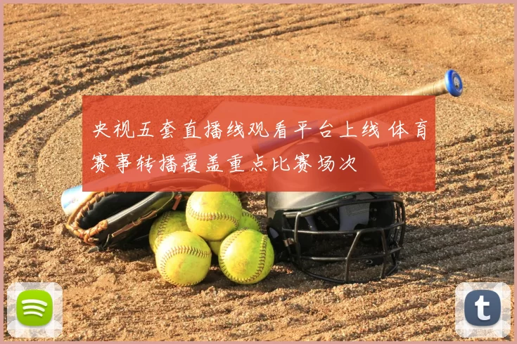 央视五套直播线观看平台上线 体育赛事转播覆盖重点比赛场次