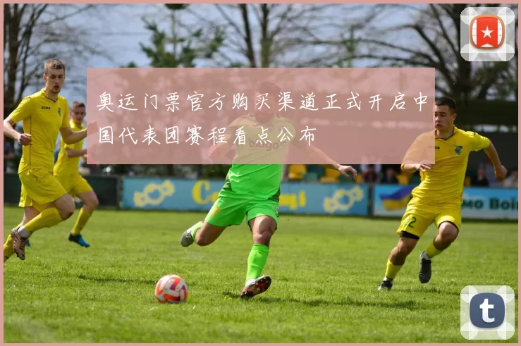 奥运门票官方购买渠道正式开启中国代表团赛程看点公布