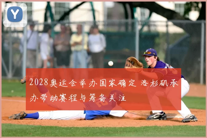 2028奥运会举办国家确定 洛杉矶承办带动赛程与筹备关注