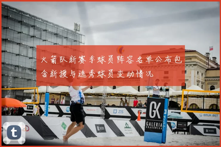 火箭队新赛季球员阵容名单公布包含新援与选秀球员变动情况