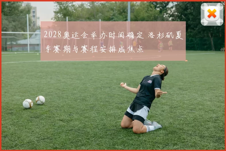 2028奥运会举办时间确定 洛杉矶夏季赛期与赛程安排成焦点