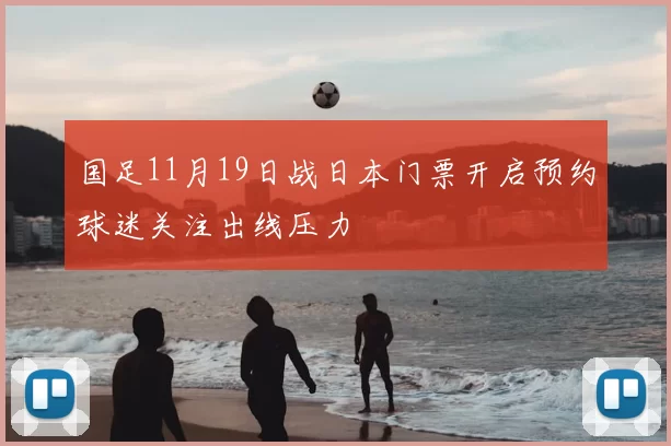 国足11月19日战日本门票开启预约球迷关注出线压力