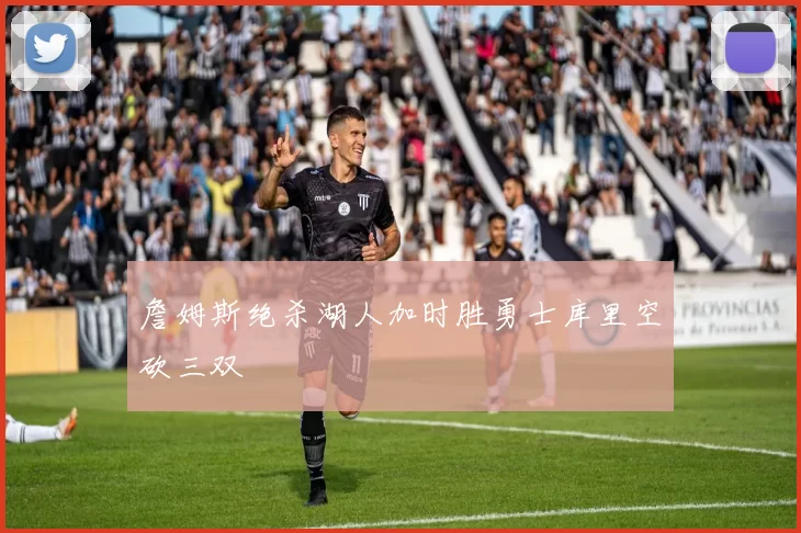 詹姆斯绝杀湖人加时胜勇士库里空砍三双