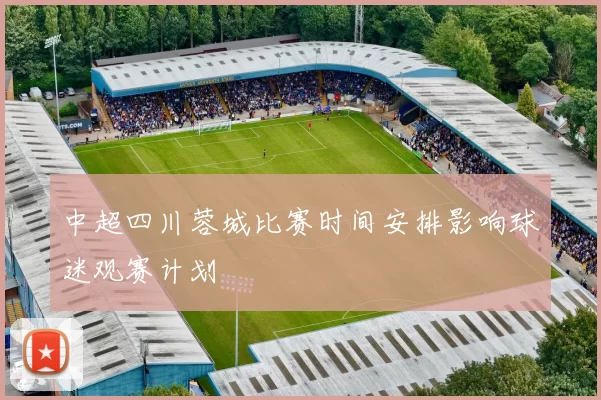 中超四川蓉城比赛时间安排影响球迷观赛计划