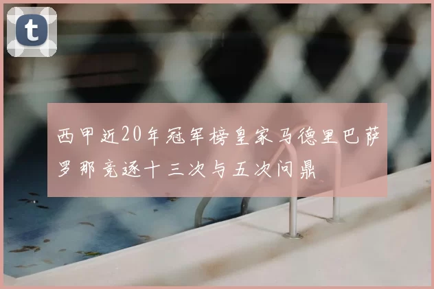 西甲近20年冠军榜皇家马德里巴萨罗那竞逐十三次与五次问鼎