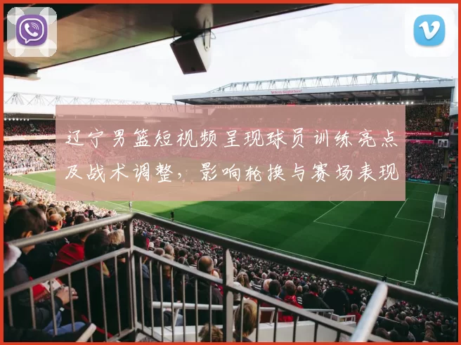 辽宁男篮短视频呈现球员训练亮点及战术调整,影响轮换与赛场表现预期