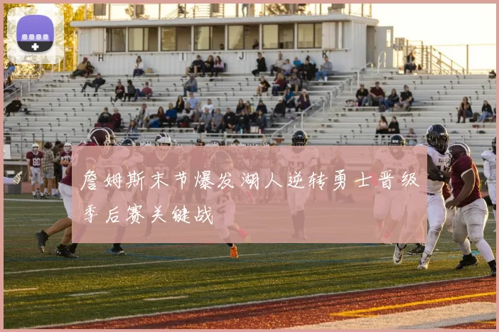 詹姆斯末节爆发湖人逆转勇士晋级季后赛关键战