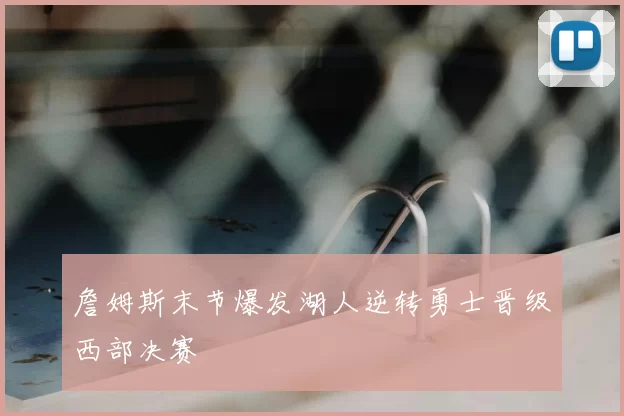 詹姆斯末节爆发湖人逆转勇士晋级西部决赛