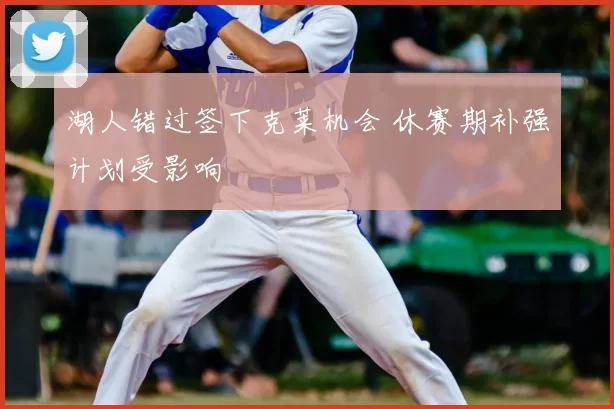 湖人错过签下克莱机会 休赛期补强计划受影响