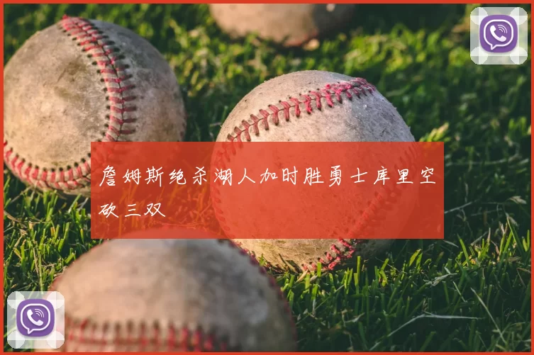 詹姆斯绝杀湖人加时胜勇士库里空砍三双