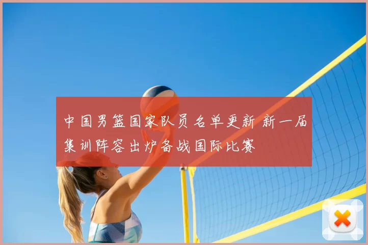 中国男篮国家队员名单更新 新一届集训阵容出炉备战国际比赛