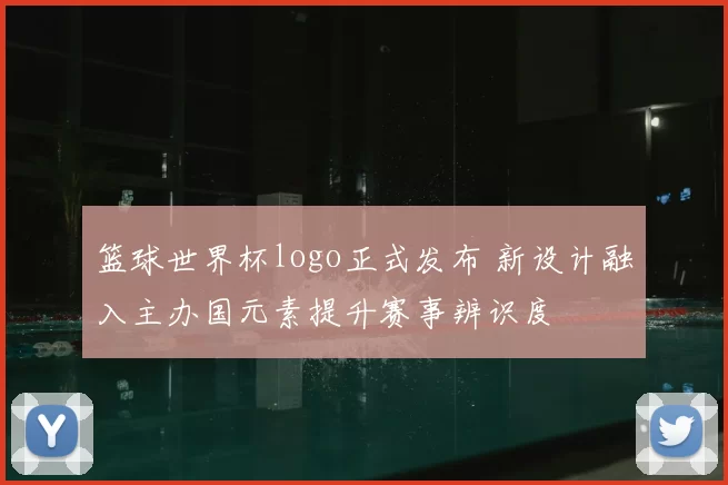 篮球世界杯logo正式发布 新设计融入主办国元素提升赛事辨识度