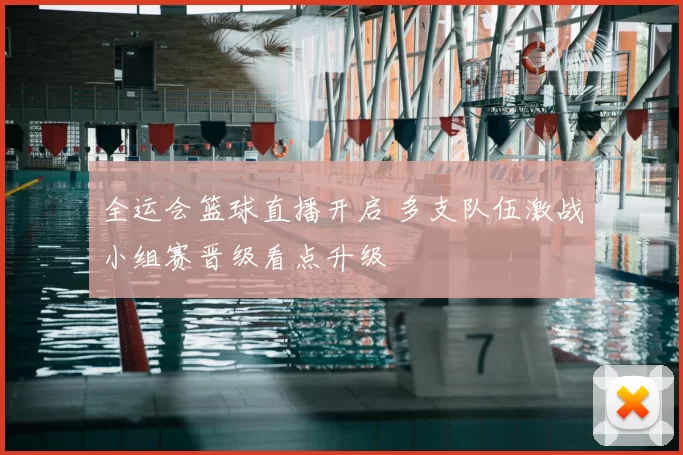 全运会篮球直播开启 多支队伍激战小组赛晋级看点升级