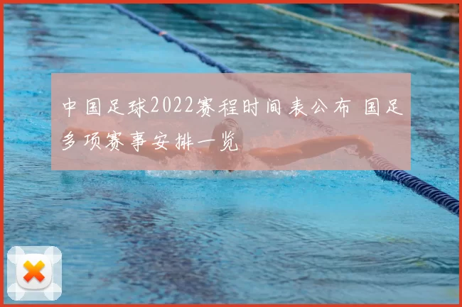 中国足球2022赛程时间表公布 国足多项赛事安排一览