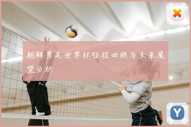 朝鲜男足世界杯征程回顾与未来展望分析