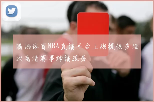 腾讯体育NBA直播平台上线提供多场次高清赛事转播服务