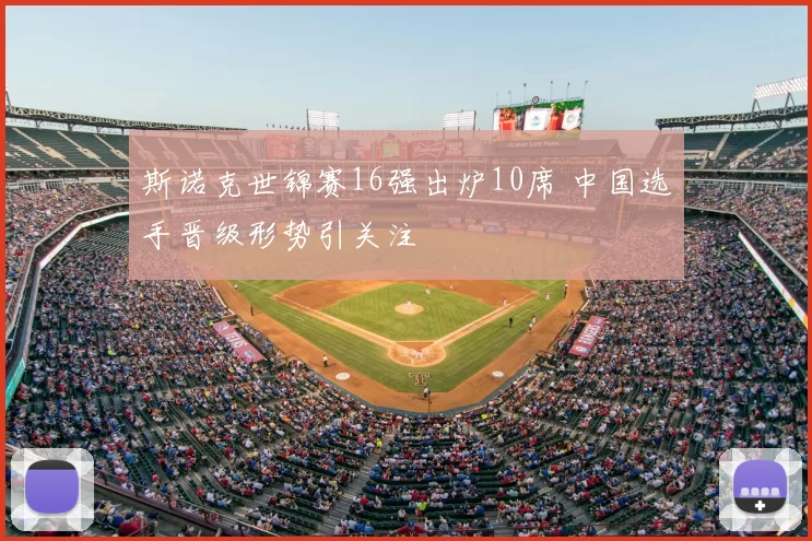 斯诺克世锦赛16强出炉10席 中国选手晋级形势引关注