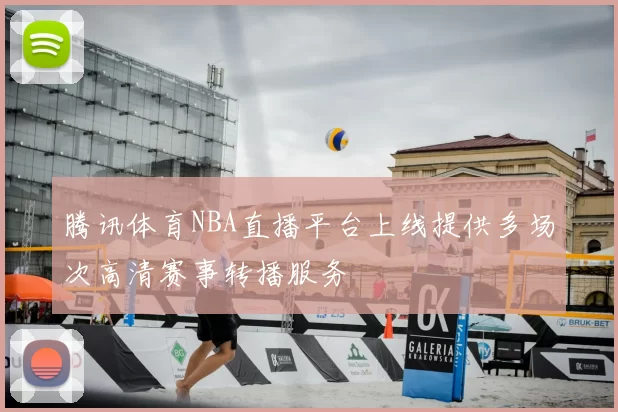 腾讯体育NBA直播平台上线提供多场次高清赛事转播服务