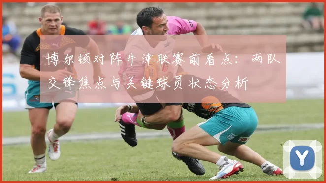 博尔顿对阵牛津联赛前看点：两队交锋焦点与关键球员状态分析