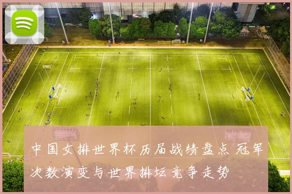 中国女排世界杯历届战绩盘点 冠军次数演变与世界排坛竞争走势