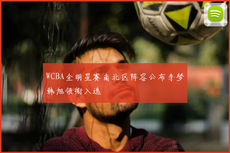 WCBA全明星赛南北区阵容公布李梦韩旭领衔入选