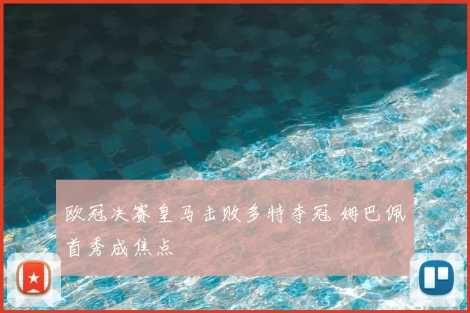 欧冠决赛皇马击败多特夺冠 姆巴佩首秀成焦点