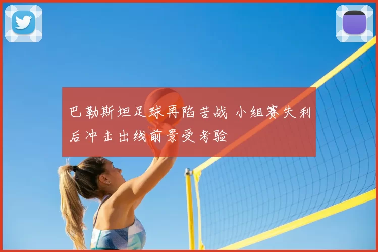 巴勒斯坦足球再陷苦战 小组赛失利后冲击出线前景受考验