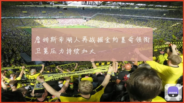 詹姆斯率湖人再战掘金约基奇领衔卫冕压力持续加大