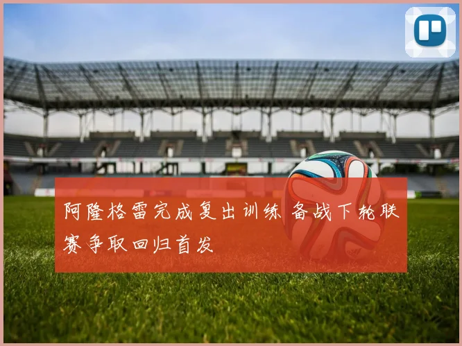 阿隆格雷完成复出训练 备战下轮联赛争取回归首发