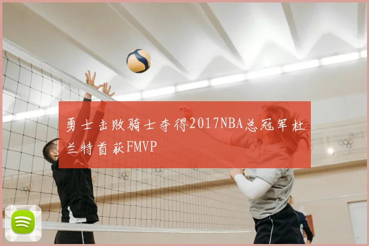 勇士击败骑士夺得2017NBA总冠军杜兰特首获FMVP