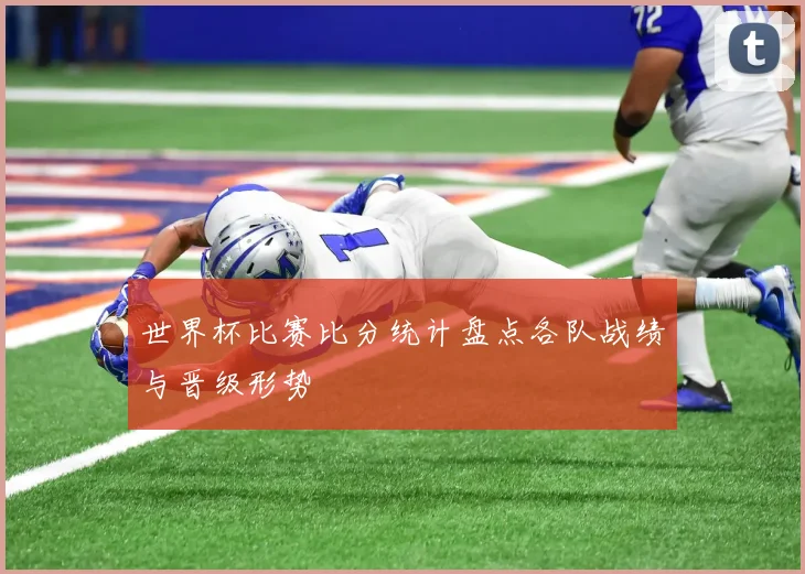 世界杯比赛比分统计盘点各队战绩与晋级形势
