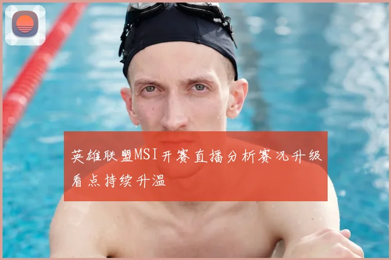 英雄联盟MSI开赛直播分析赛况升级看点持续升温