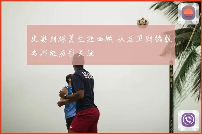 皮奥利球员生涯回顾 从后卫到执教名帅经历引关注