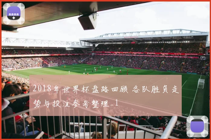2018年世界杯盘路回顾 各队胜负走势与投注参考整理_1