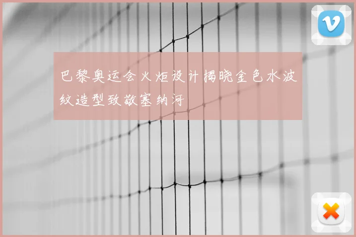 巴黎奥运会火炬设计揭晓金色水波纹造型致敬塞纳河