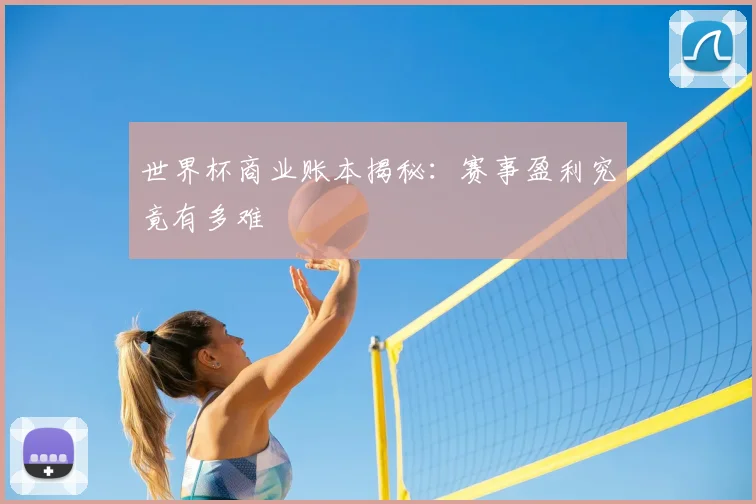 世界杯商业账本揭秘：赛事盈利究竟有多难