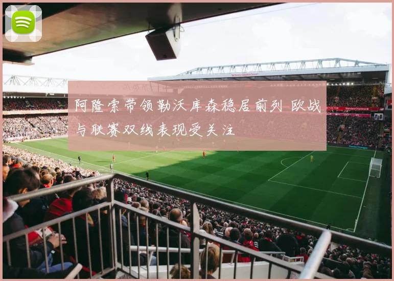 阿隆索带领勒沃库森稳居前列 欧战与联赛双线表现受关注