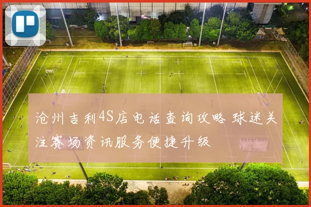 沧州吉利4S店电话查询攻略 球迷关注赛场资讯服务便捷升级