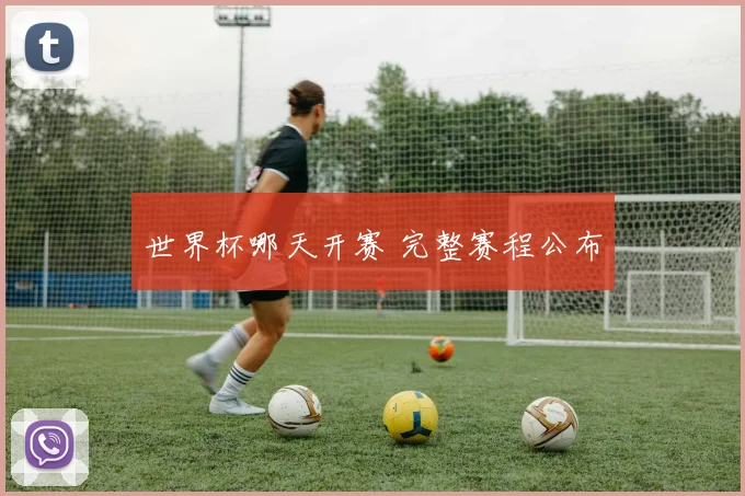 世界杯哪天开赛 完整赛程公布